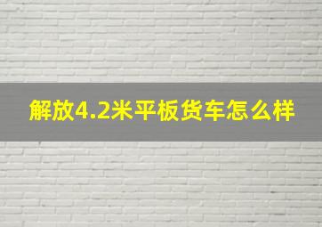 解放4.2米平板货车怎么样