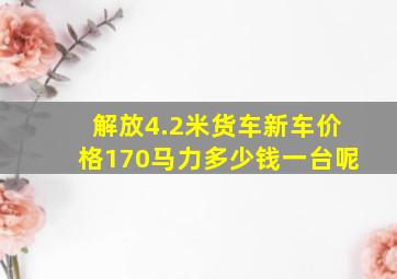 解放4.2米货车新车价格170马力多少钱一台呢