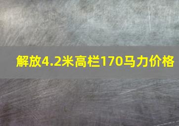 解放4.2米高栏170马力价格