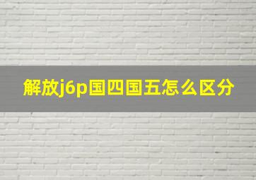 解放j6p国四国五怎么区分