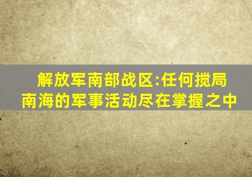 解放军南部战区:任何搅局南海的军事活动尽在掌握之中