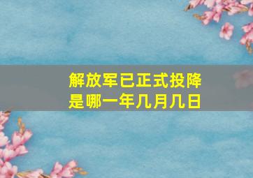 解放军已正式投降是哪一年几月几日