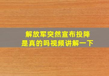 解放军突然宣布投降是真的吗视频讲解一下