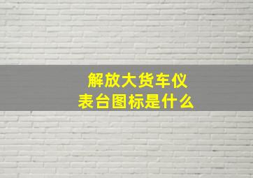 解放大货车仪表台图标是什么