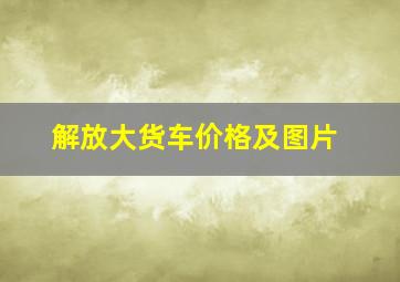 解放大货车价格及图片