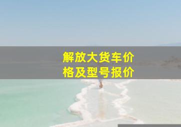 解放大货车价格及型号报价