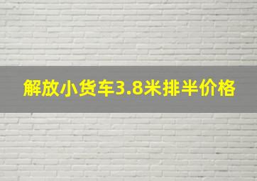 解放小货车3.8米排半价格