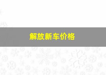 解放新车价格