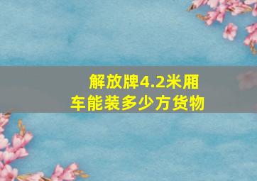 解放牌4.2米厢车能装多少方货物