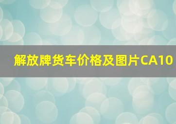 解放牌货车价格及图片CA10