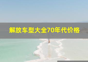 解放车型大全70年代价格