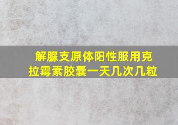 解脲支原体阳性服用克拉霉素胶囊一天几次几粒