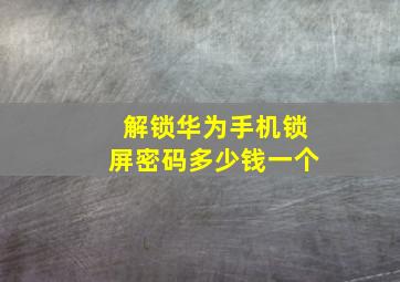 解锁华为手机锁屏密码多少钱一个