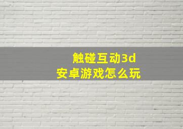 触碰互动3d安卓游戏怎么玩