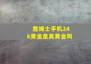 詹姆士手机24k黄金是真黄金吗