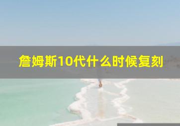 詹姆斯10代什么时候复刻