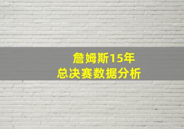 詹姆斯15年总决赛数据分析