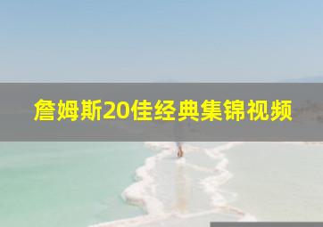 詹姆斯20佳经典集锦视频