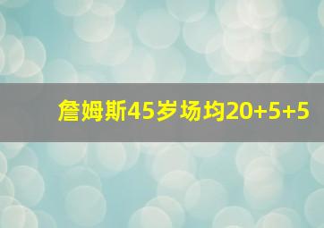 詹姆斯45岁场均20+5+5