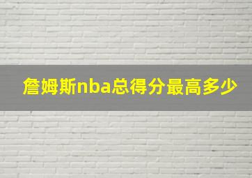 詹姆斯nba总得分最高多少