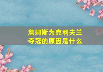 詹姆斯为克利夫兰夺冠的原因是什么