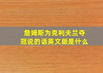 詹姆斯为克利夫兰夺冠说的话英文版是什么