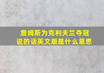 詹姆斯为克利夫兰夺冠说的话英文版是什么意思