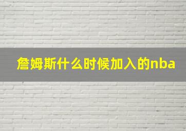 詹姆斯什么时候加入的nba