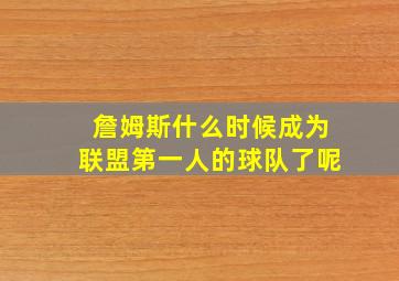 詹姆斯什么时候成为联盟第一人的球队了呢