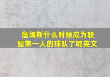 詹姆斯什么时候成为联盟第一人的球队了呢英文