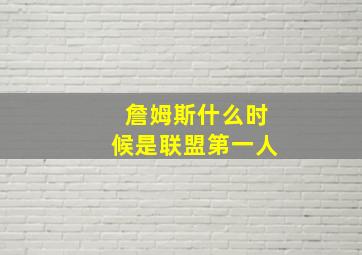 詹姆斯什么时候是联盟第一人