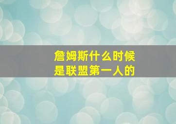 詹姆斯什么时候是联盟第一人的