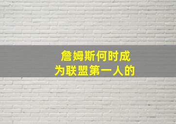 詹姆斯何时成为联盟第一人的