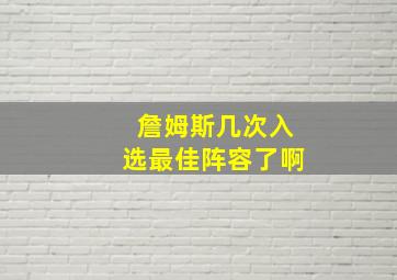 詹姆斯几次入选最佳阵容了啊