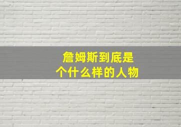 詹姆斯到底是个什么样的人物