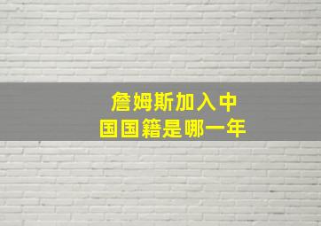 詹姆斯加入中国国籍是哪一年