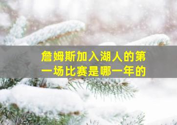 詹姆斯加入湖人的第一场比赛是哪一年的