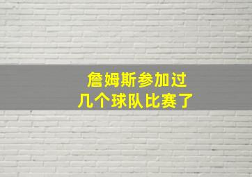 詹姆斯参加过几个球队比赛了