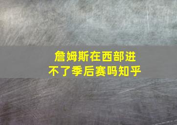 詹姆斯在西部进不了季后赛吗知乎