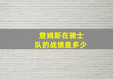 詹姆斯在骑士队的战绩是多少