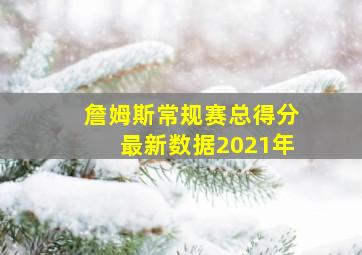 詹姆斯常规赛总得分最新数据2021年