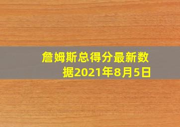 詹姆斯总得分最新数据2021年8月5日