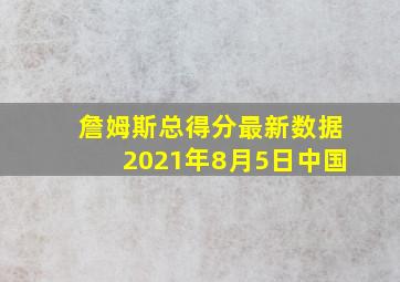 詹姆斯总得分最新数据2021年8月5日中国