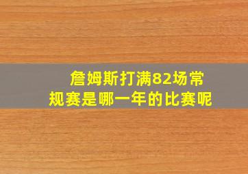 詹姆斯打满82场常规赛是哪一年的比赛呢