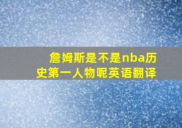 詹姆斯是不是nba历史第一人物呢英语翻译