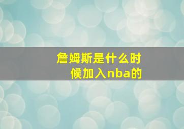 詹姆斯是什么时候加入nba的