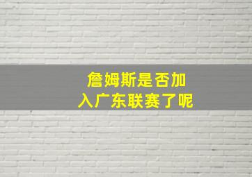 詹姆斯是否加入广东联赛了呢