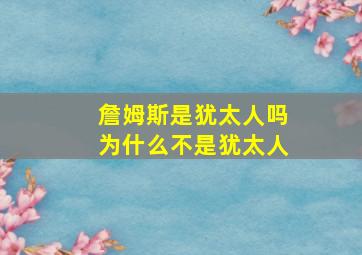 詹姆斯是犹太人吗为什么不是犹太人