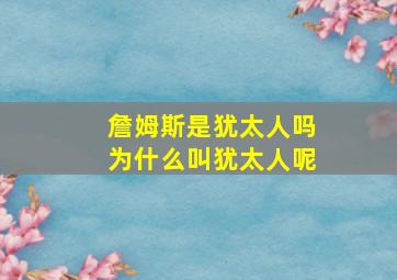 詹姆斯是犹太人吗为什么叫犹太人呢