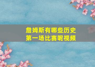 詹姆斯有哪些历史第一场比赛呢视频